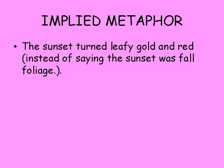 IMPLIED METAPHOR • The sunset turned leafy gold and red (instead of saying the