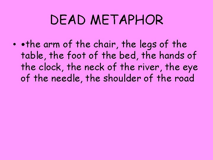 DEAD METAPHOR • • the arm of the chair, the legs of the table,