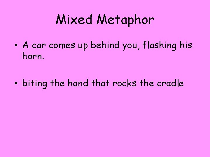 Mixed Metaphor • A car comes up behind you, flashing his horn. • biting