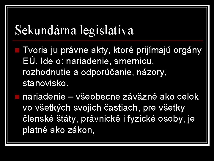 Sekundárna legislatíva Tvoria ju právne akty, ktoré prijímajú orgány EÚ. Ide o: nariadenie, smernicu,