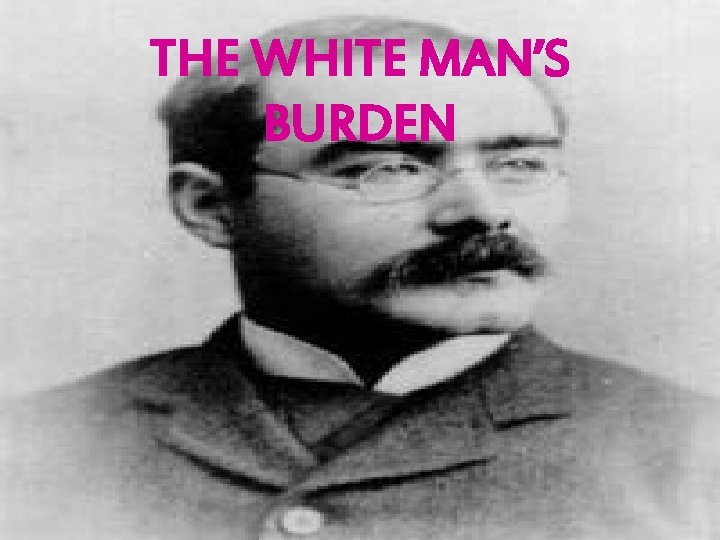 THE WHITE MAN’S BURDEN 