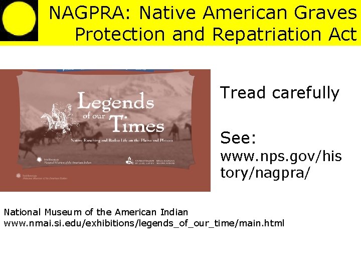 NAGPRA: Native American Graves Protection and Repatriation Act Tread carefully See: www. nps. gov/his