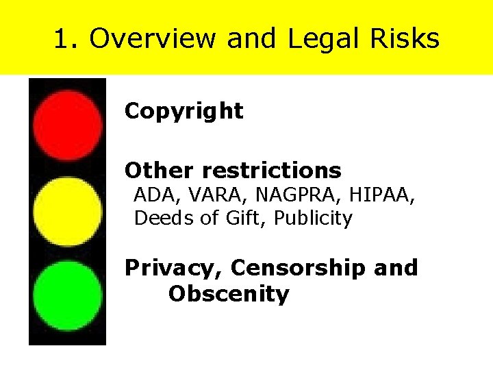 1. Overview and Legal Risks Copyright Other restrictions ADA, VARA, NAGPRA, HIPAA, Deeds of