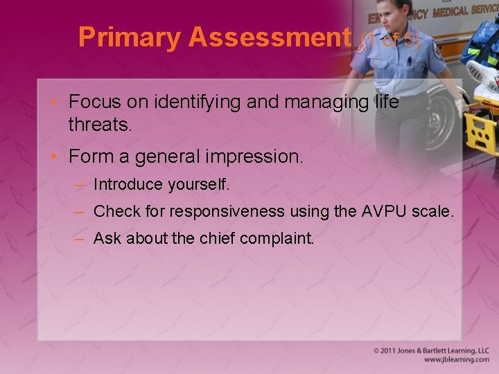 Primary Assessment (1 of 5) • Focus on identifying and managing life threats. •