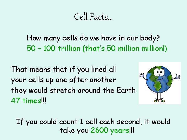 Cell Facts… How many cells do we have in our body? 50 – 100