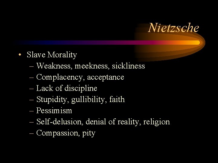 Nietzsche • Slave Morality – Weakness, meekness, sickliness – Complacency, acceptance – Lack of