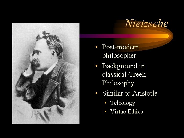 Nietzsche • Post-modern philosopher • Background in classical Greek Philosophy • Similar to Aristotle