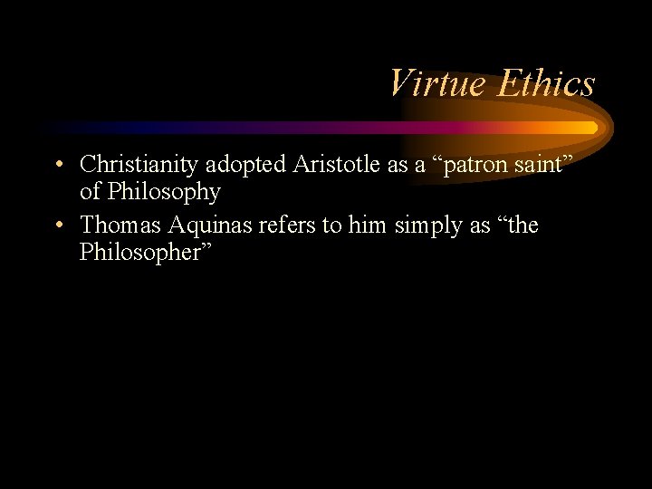 Virtue Ethics • Christianity adopted Aristotle as a “patron saint” of Philosophy • Thomas