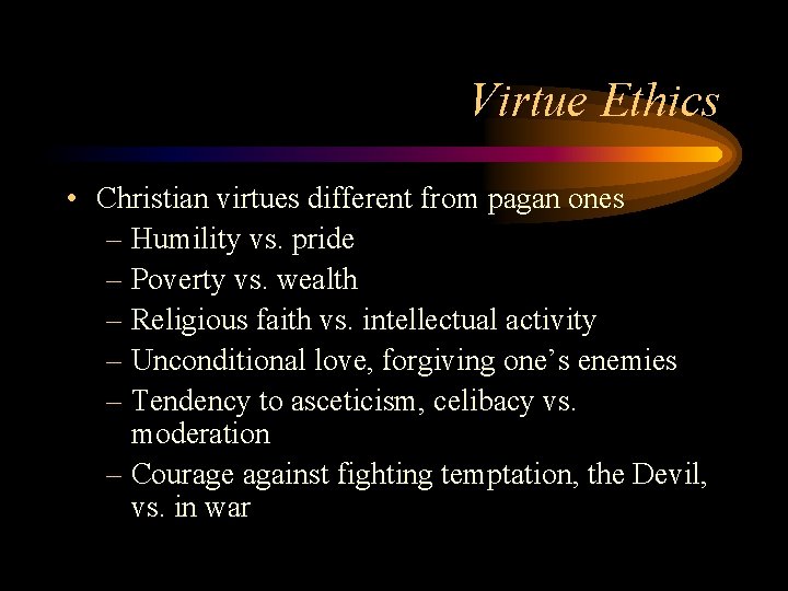 Virtue Ethics • Christian virtues different from pagan ones – Humility vs. pride –