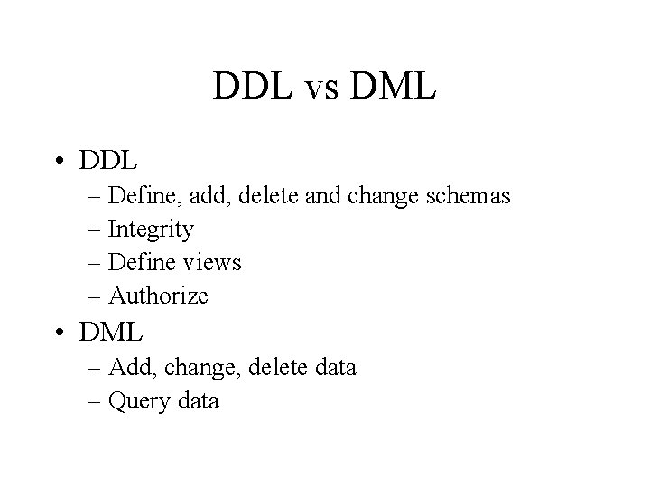 DDL vs DML • DDL – Define, add, delete and change schemas – Integrity DDL vs DML • DDL – Define, add, delete and change schemas – Integrity