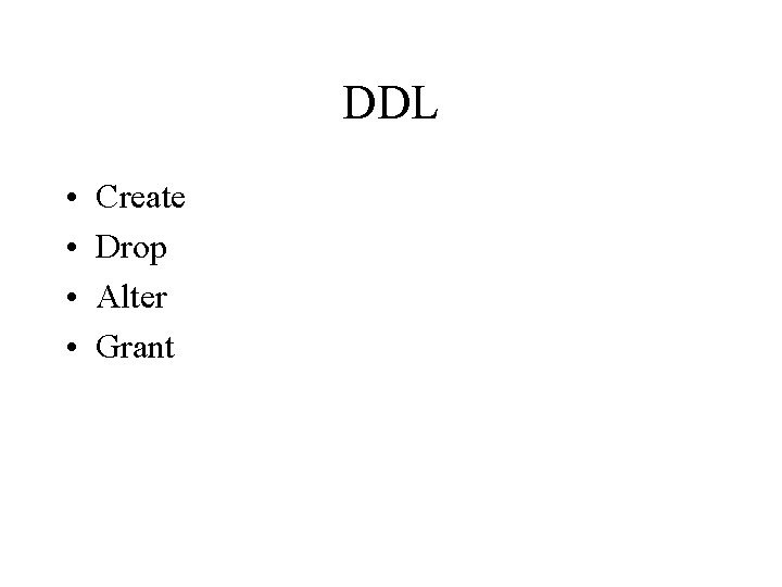 DDL • • Create Drop Alter Grant DDL • • Create Drop Alter Grant