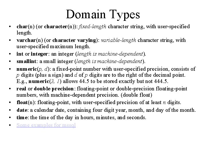 Domain Types • char(n) (or character(n)): fixed-length character string, with user-specified length. • varchar(n) Domain Types • char(n) (or character(n)): fixed-length character string, with user-specified length. • varchar(n)
