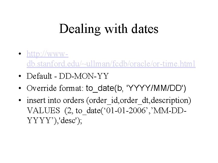Dealing with dates • http: //wwwdb. stanford. edu/~ullman/fcdb/oracle/or-time. html • Default - DD-MON-YY • Dealing with dates • http: //wwwdb. stanford. edu/~ullman/fcdb/oracle/or-time. html • Default - DD-MON-YY •