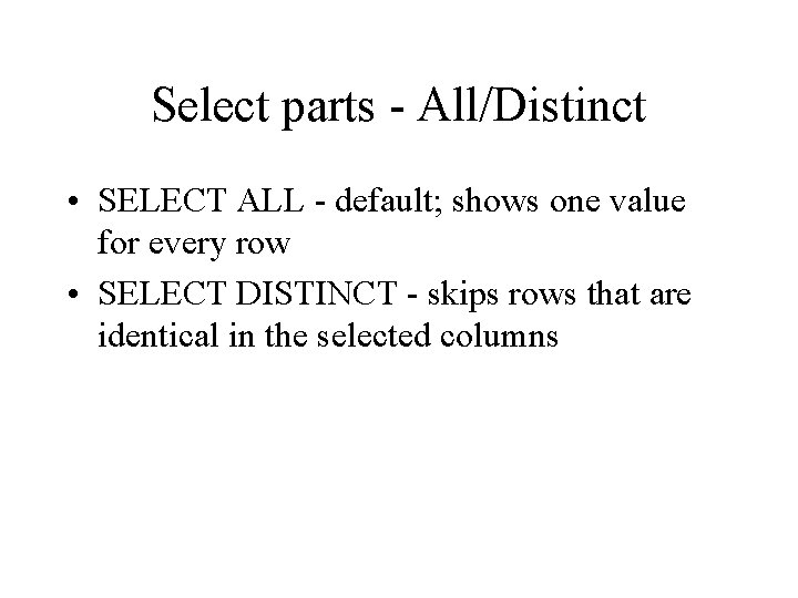 Select parts - All/Distinct • SELECT ALL - default; shows one value for every Select parts - All/Distinct • SELECT ALL - default; shows one value for every