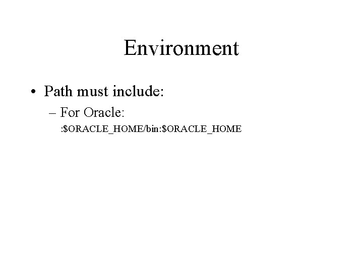 Environment • Path must include: – For Oracle: : $ORACLE_HOME/bin: $ORACLE_HOME Environment • Path must include: – For Oracle: : $ORACLE_HOME/bin: $ORACLE_HOME