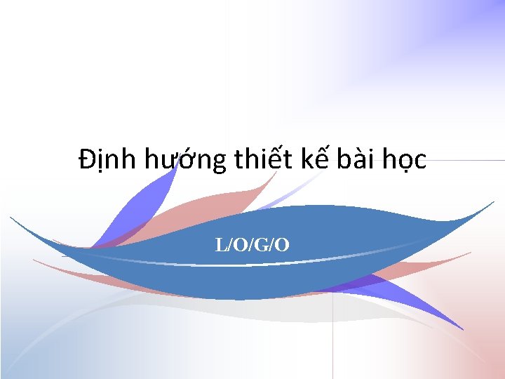 Định hướng thiết kế bài học L/O/G/O 