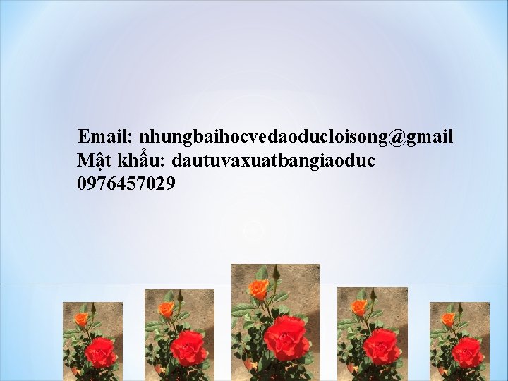 Email: nhungbaihocvedaoducloisong@gmail Mật khẩu: dautuvaxuatbangiaoduc 0976457029 