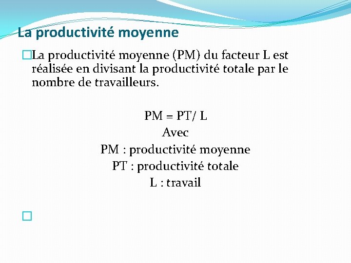 La productivité moyenne �La productivité moyenne (PM) du facteur L est réalisée en divisant