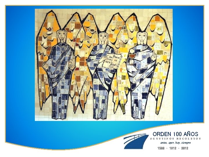 ORDEN 100 AÑOS AGUSTINOS RECOLETOS antes, ayer, hoy, siempre 1588 · 1912 · 2012