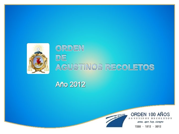 ORDEN DE AGUSTINOS RECOLETOS Año 2012 ORDEN 100 AÑOS AGUSTINOS RECOLETOS antes, ayer, hoy,