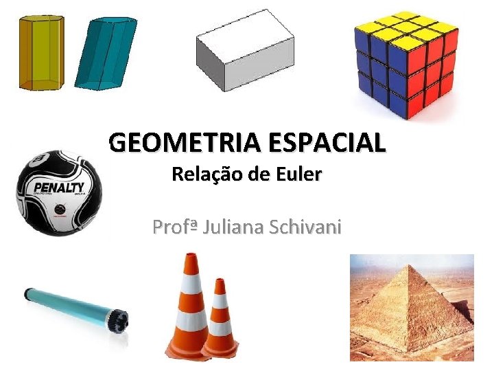 GEOMETRIA ESPACIAL Relação de Euler Profª Juliana Schivani 