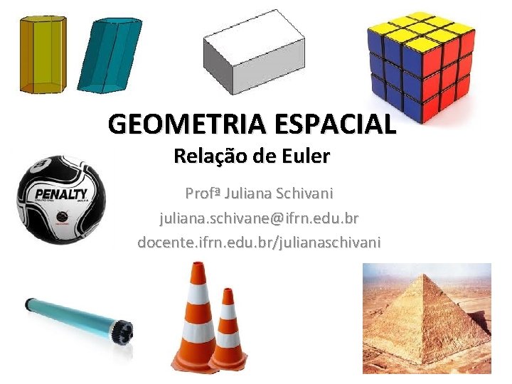 GEOMETRIA ESPACIAL Relação de Euler Profª Juliana Schivani juliana. schivane@ifrn. edu. br docente. ifrn.