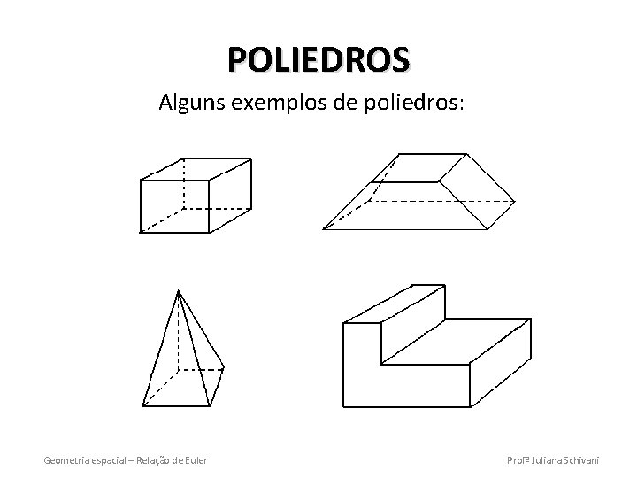 POLIEDROS Alguns exemplos de poliedros: Geometria espacial – Relação de Euler Profª Juliana Schivani