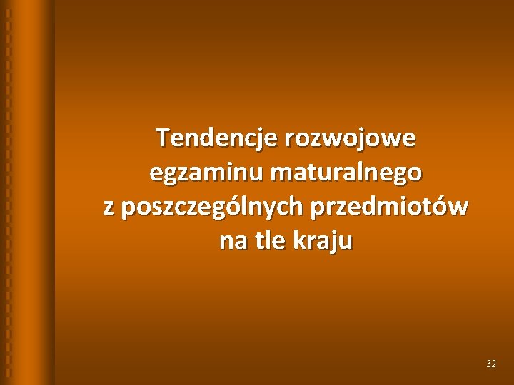 Tendencje rozwojowe egzaminu maturalnego z poszczególnych przedmiotów na tle kraju 32 