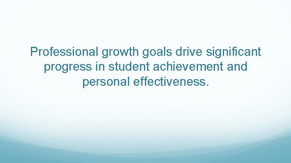 Professional growth goals drive significant progress in student achievement and personal effectiveness. 