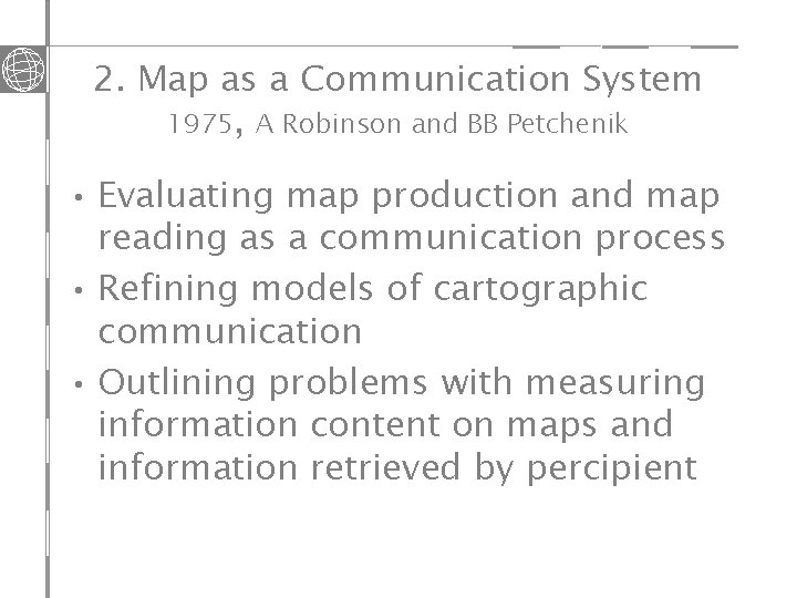 2. Map as a Communication System 1975, A Robinson and BB Petchenik • Evaluating