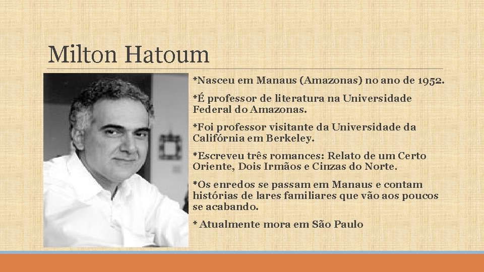 Milton Hatoum *Nasceu em Manaus (Amazonas) no ano de 1952. *É professor de literatura