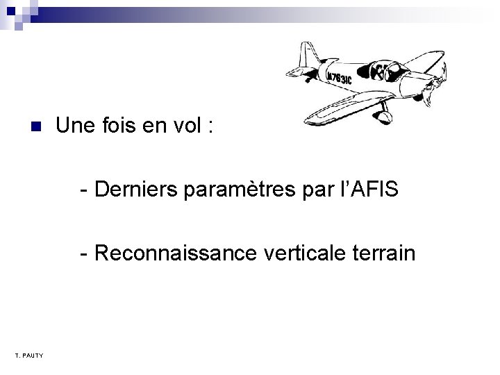 n Une fois en vol : - Derniers paramètres par l’AFIS - Reconnaissance verticale n Une fois en vol : - Derniers paramètres par l’AFIS - Reconnaissance verticale