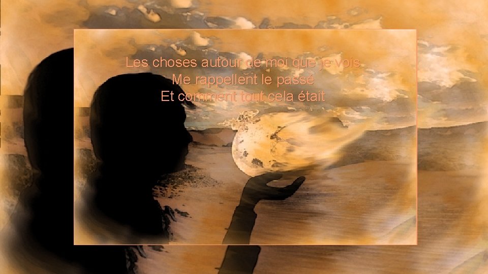 Les choses autour de moi que je vois Me rappellent le passé Et comment