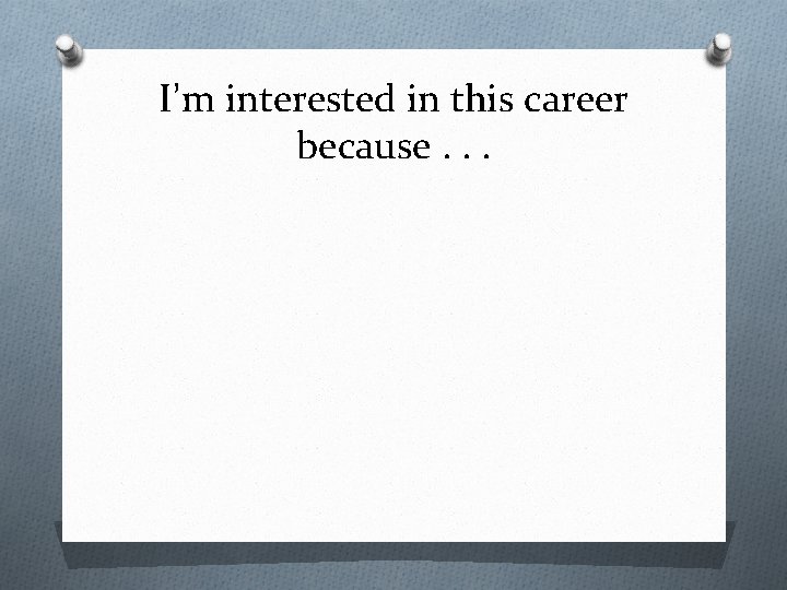 I’m interested in this career because. . . 