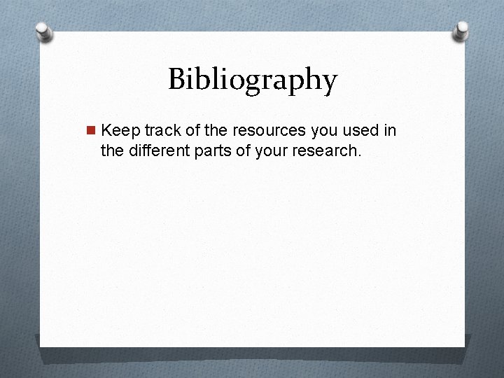 Bibliography n Keep track of the resources you used in the different parts of