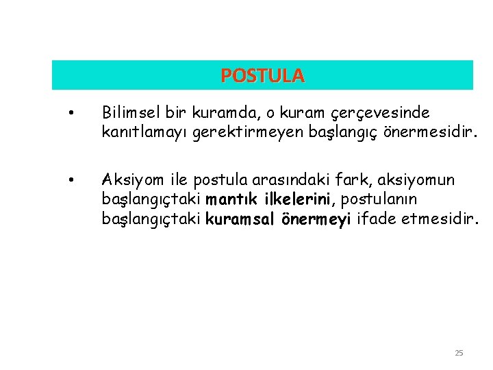 POSTULA • Bilimsel bir kuramda, o kuram çerçevesinde kanıtlamayı gerektirmeyen başlangıç önermesidir. • Aksiyom