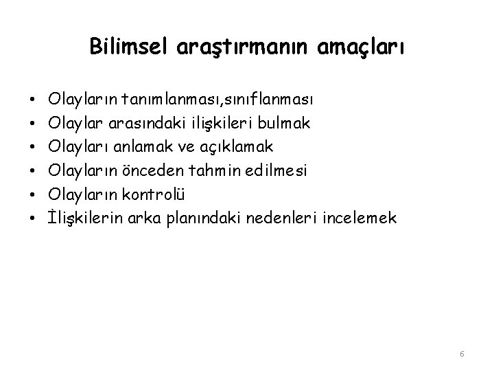 Bilimsel araştırmanın amaçları • • • Olayların tanımlanması, sınıflanması Olaylar arasındaki ilişkileri bulmak Olayları