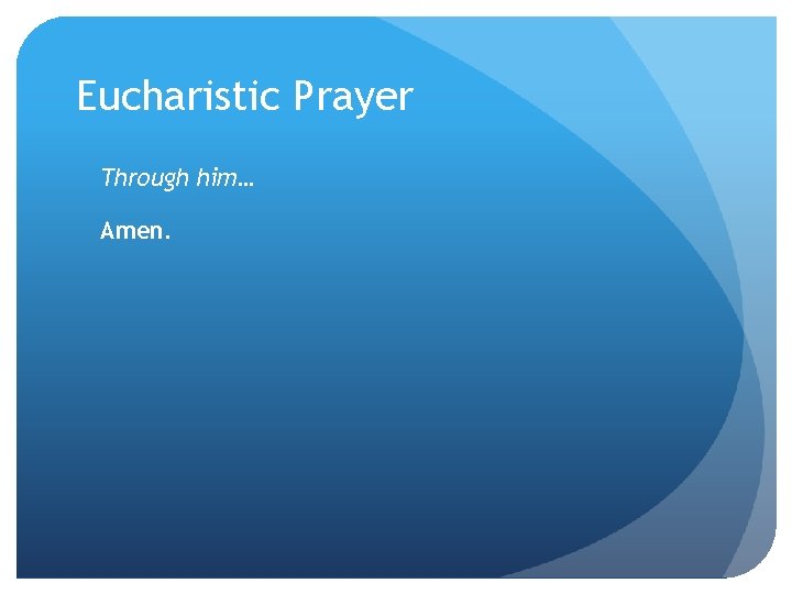 Eucharistic Prayer Through him… Amen. 