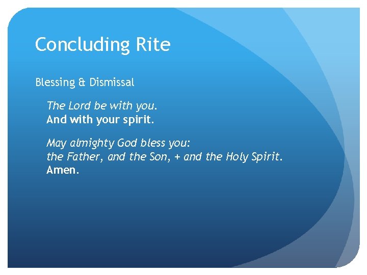 Concluding Rite Blessing & Dismissal The Lord be with you. And with your spirit.