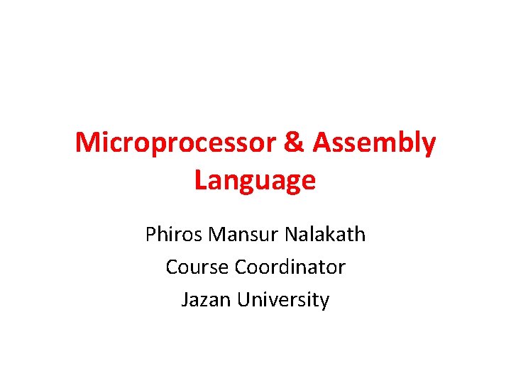 Microprocessor & Assembly Language Phiros Mansur Nalakath Course Coordinator Jazan University 