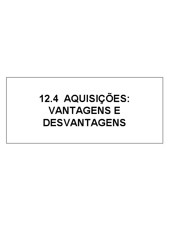 12. 4 AQUISIÇÕES: VANTAGENS E DESVANTAGENS 