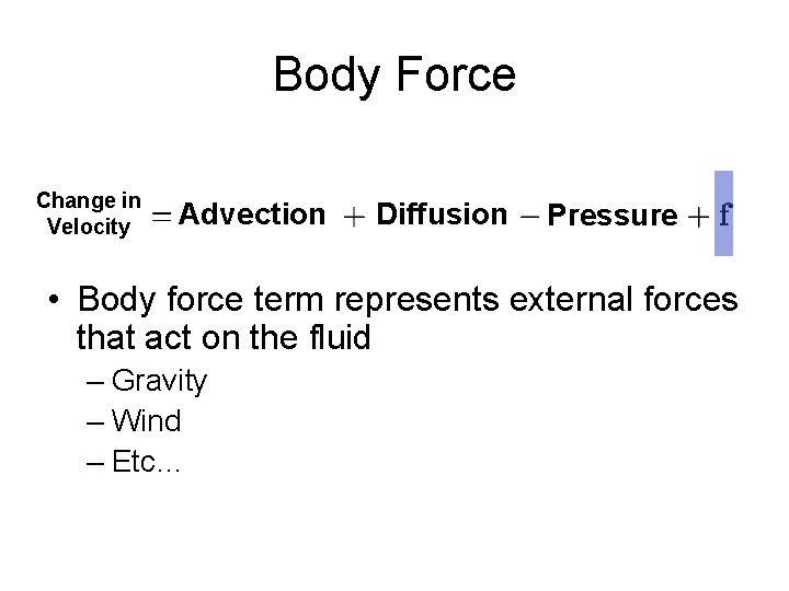 Body Force Change in Velocity Advection Diffusion Pressure • Body force term represents external Body Force Change in Velocity Advection Diffusion Pressure • Body force term represents external