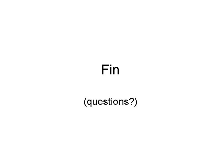 Fin (questions? ) Fin (questions? )