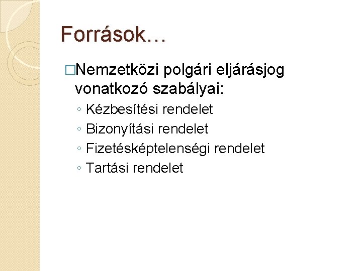 Források… �Nemzetközi polgári eljárásjog vonatkozó szabályai: ◦ ◦ Kézbesítési rendelet Bizonyítási rendelet Fizetésképtelenségi rendelet