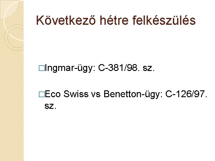 Következő hétre felkészülés �Ingmar-ügy: �Eco sz. C-381/98. sz. Swiss vs Benetton-ügy: C-126/97. 