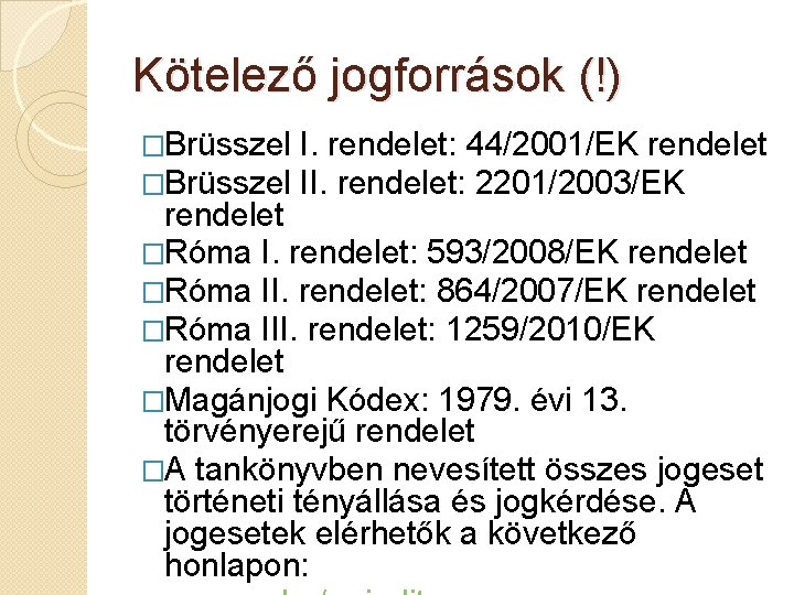 Kötelező jogforrások (!) �Brüsszel I. rendelet: 44/2001/EK rendelet II. rendelet: 2201/2003/EK rendelet �Róma I.