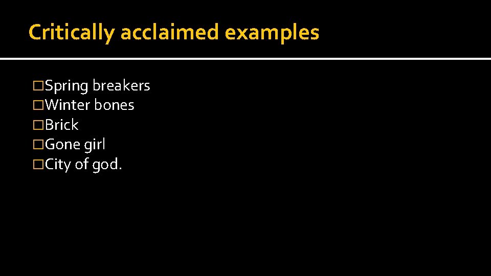 Critically acclaimed examples �Spring breakers �Winter bones �Brick �Gone girl �City of god. 