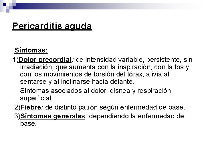 Pericarditis aguda Síntomas: 1)Dolor precordial: de intensidad variable, persistente, sin irradiación, que aumenta con