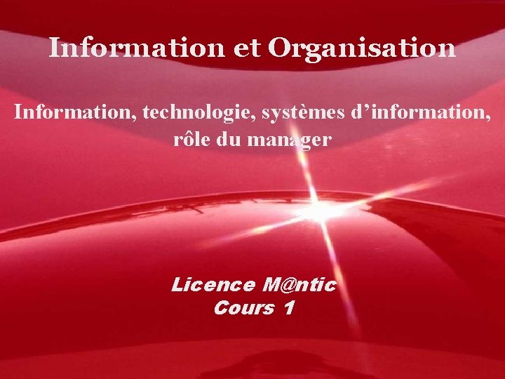 Information et Organisation Information, technologie, systèmes d’information, rôle du manager Licence M@ntic Cours 1