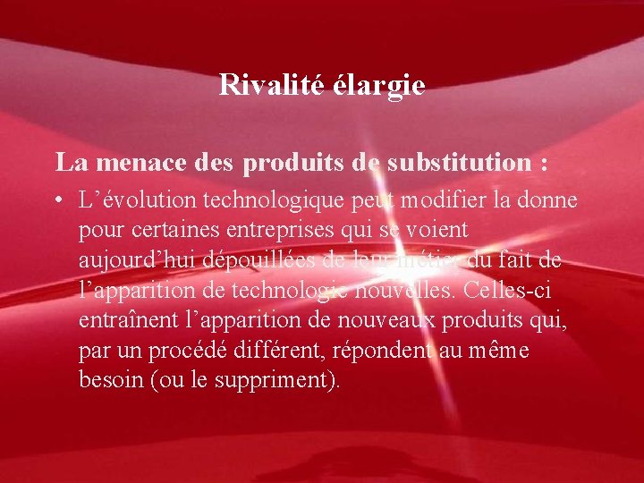 Rivalité élargie La menace des produits de substitution : • L’évolution technologique peut modifier